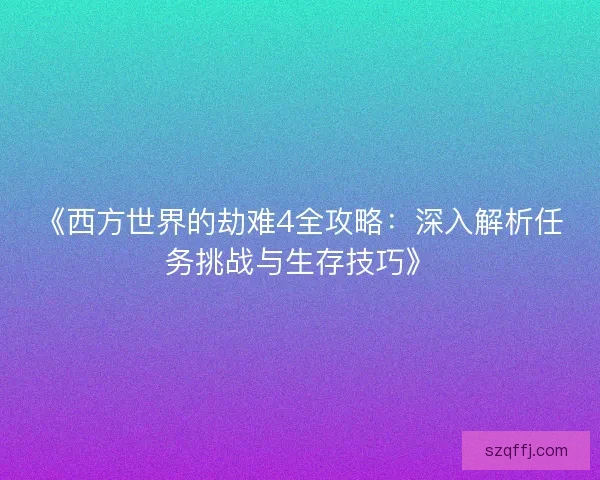 《西方世界的劫难4全攻略：深入解析任务挑战与生存技巧》
