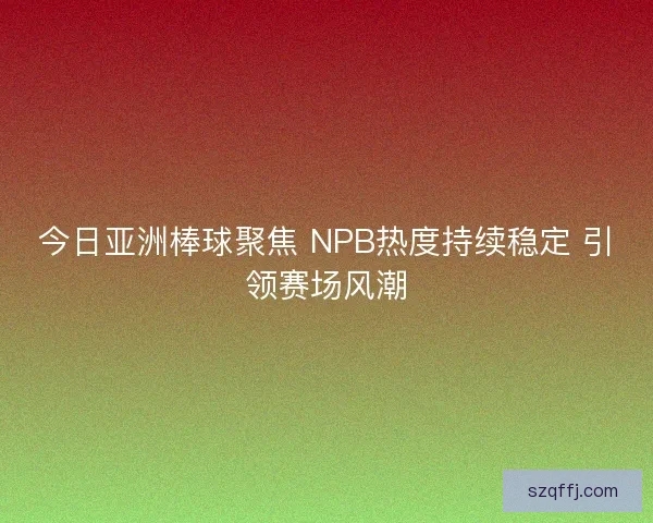 今日亚洲棒球聚焦 NPB热度持续稳定 引领赛场风潮
